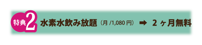 2.水素水飲み放題（月/1,080円）→2ヶ月無料