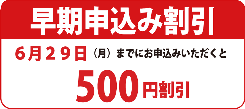 早期申込み割引6/29（月）までにお申込みいただくと500円割引